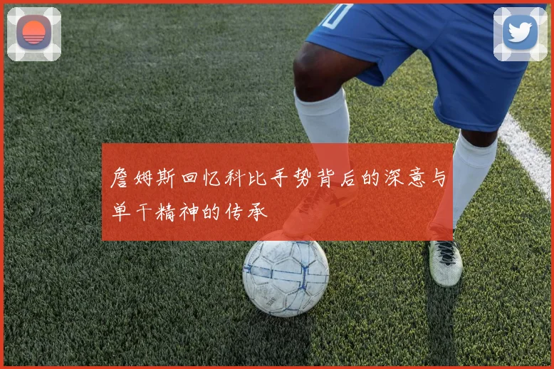 詹姆斯回忆科比手势背后的深意与单干精神的传承